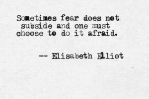 sometimes-fear-does-not-subside-and-you-must-choose-to-do-it-afraid