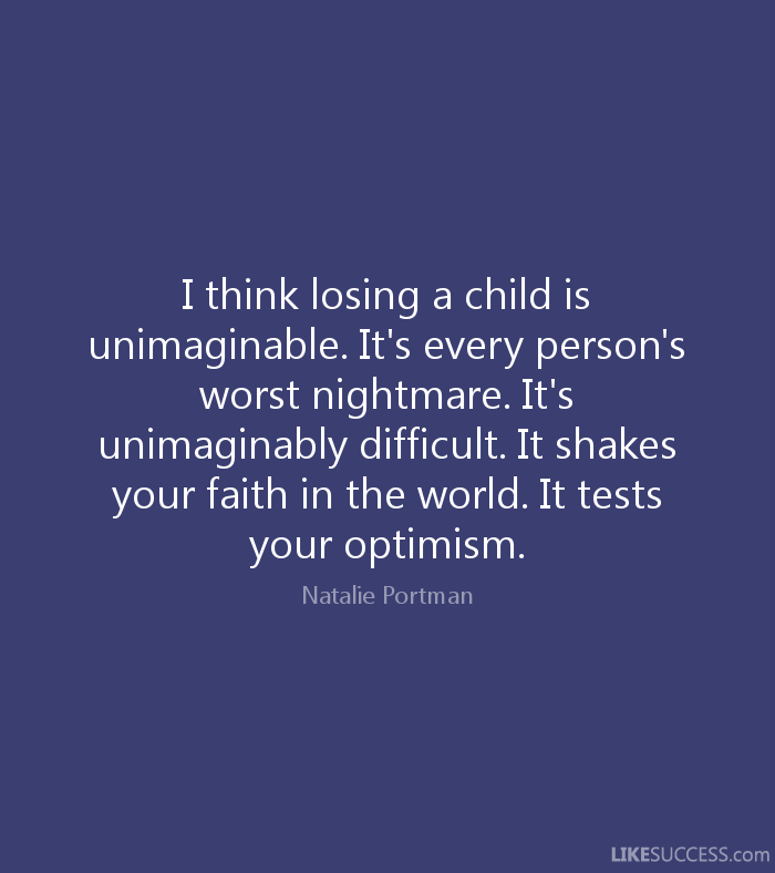 losing a child is unimagineable every persons worst nightmare