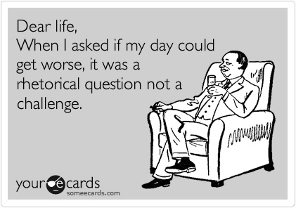 when i asked if life could get worse was rhetorical