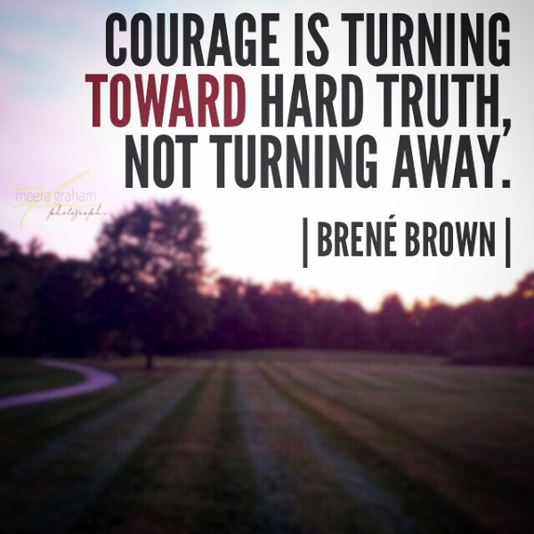 courage is turning toward hard truth not away