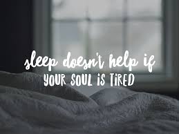 sleep doesnt help if your soul is tired